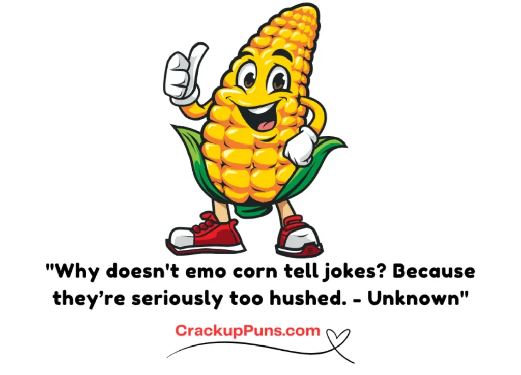 "Why doesn't emo corn tell jokes? Because they’re seriously too hushed. - Unknown"