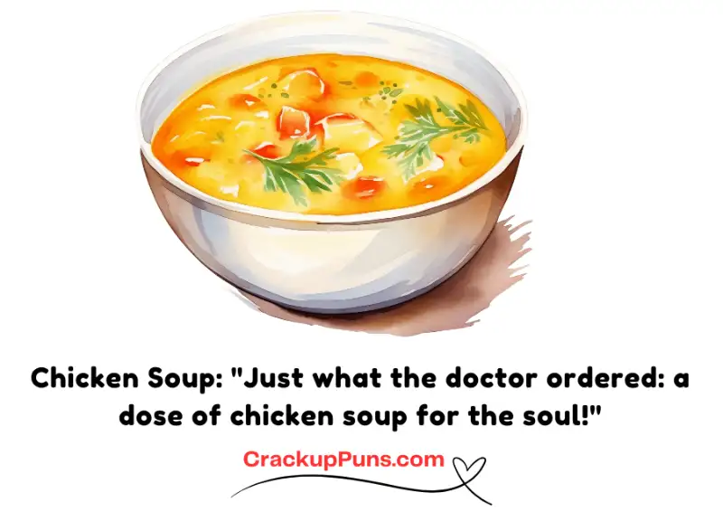 Chicken Soup: "Just what the doctor ordered: a dose of chicken soup for the soul!"