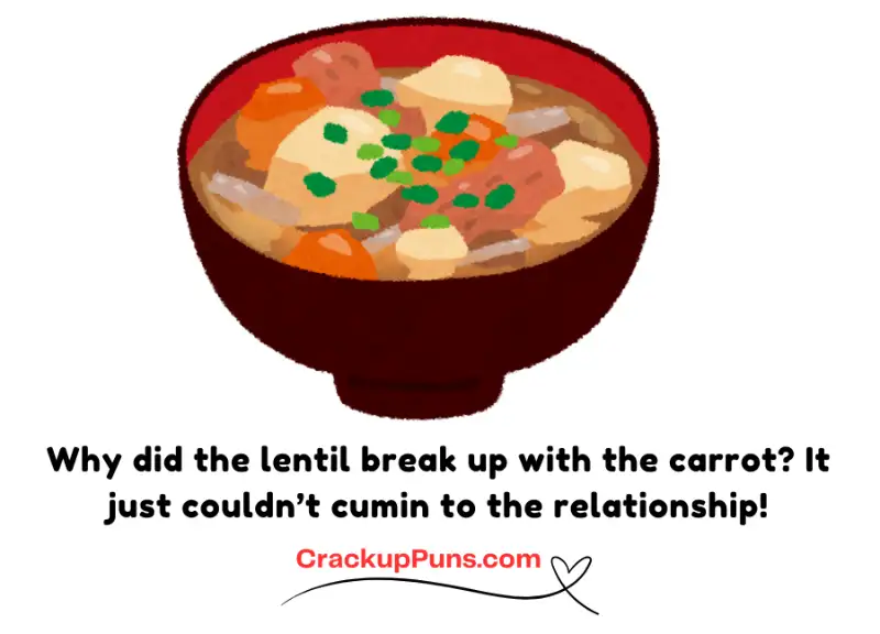 Why did the lentil break up with the carrot? It just couldn’t cumin to the relationship!