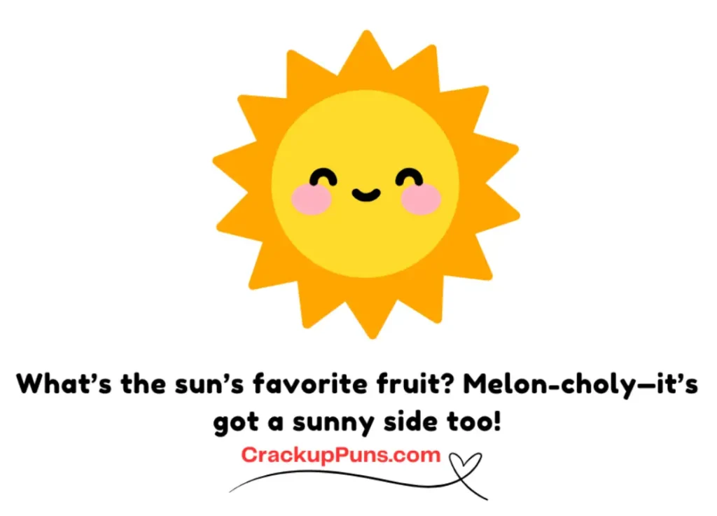 What’s the sun’s favorite fruit? Melon-choly—it’s got a sunny side too!