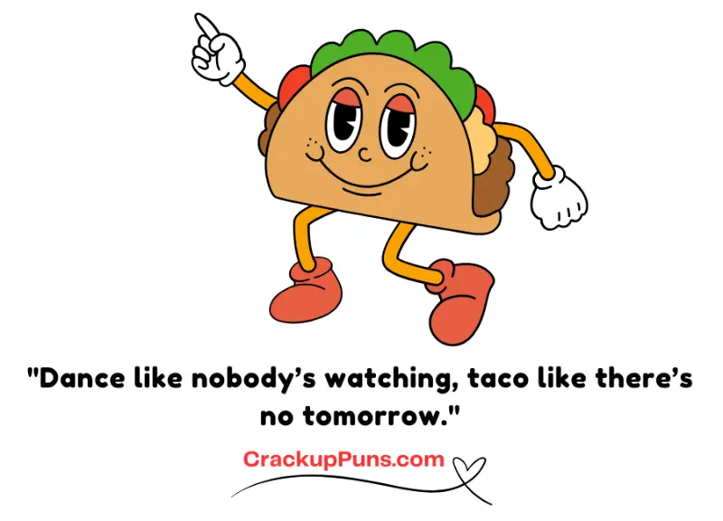 Dance like nobody’s watching, taco like there’s no tomorrow.