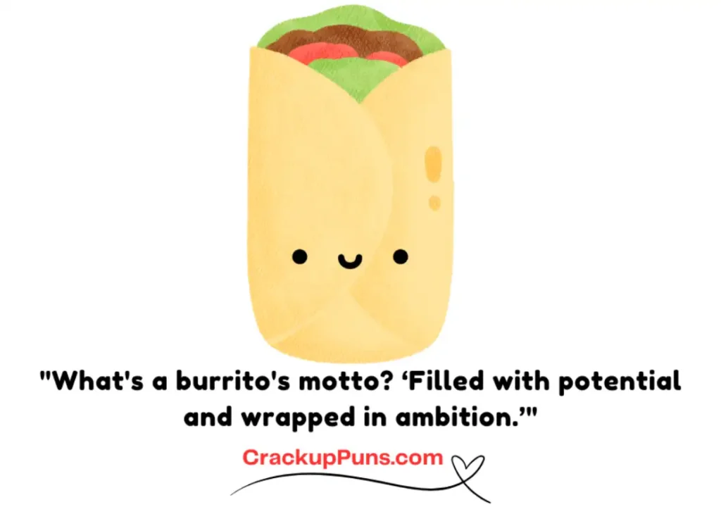 "What's a burrito's motto? ‘Filled with potential and wrapped in ambition.’"