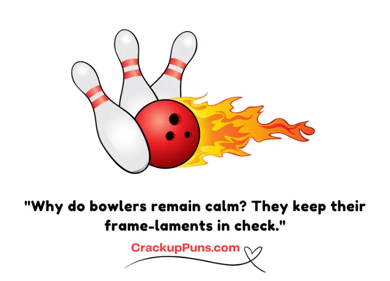 "Why do bowlers remain calm? They keep their frame-laments in check."