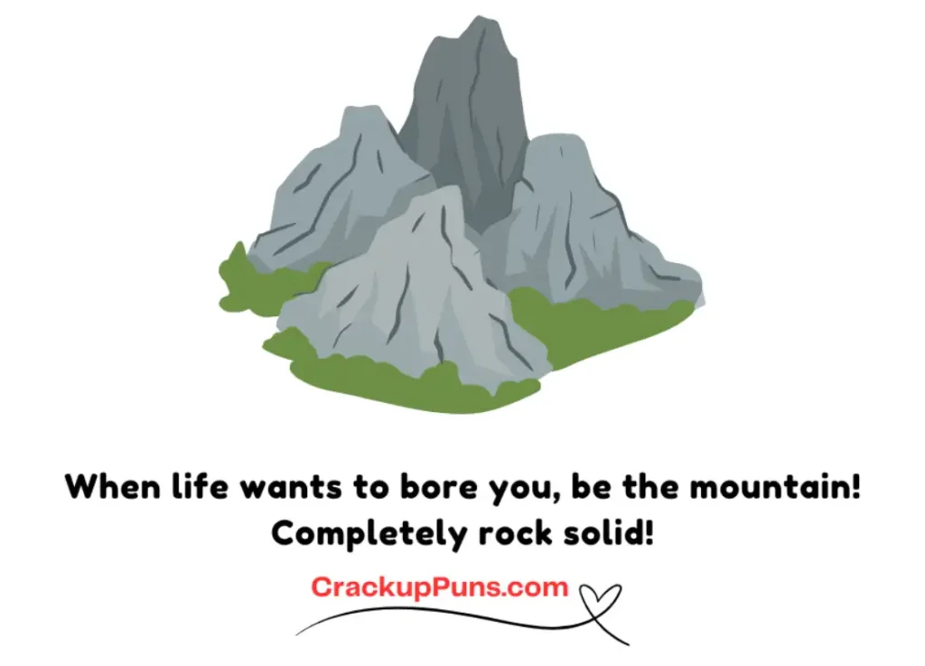 When life wants to bore you, be the mountain! Completely rock solid!