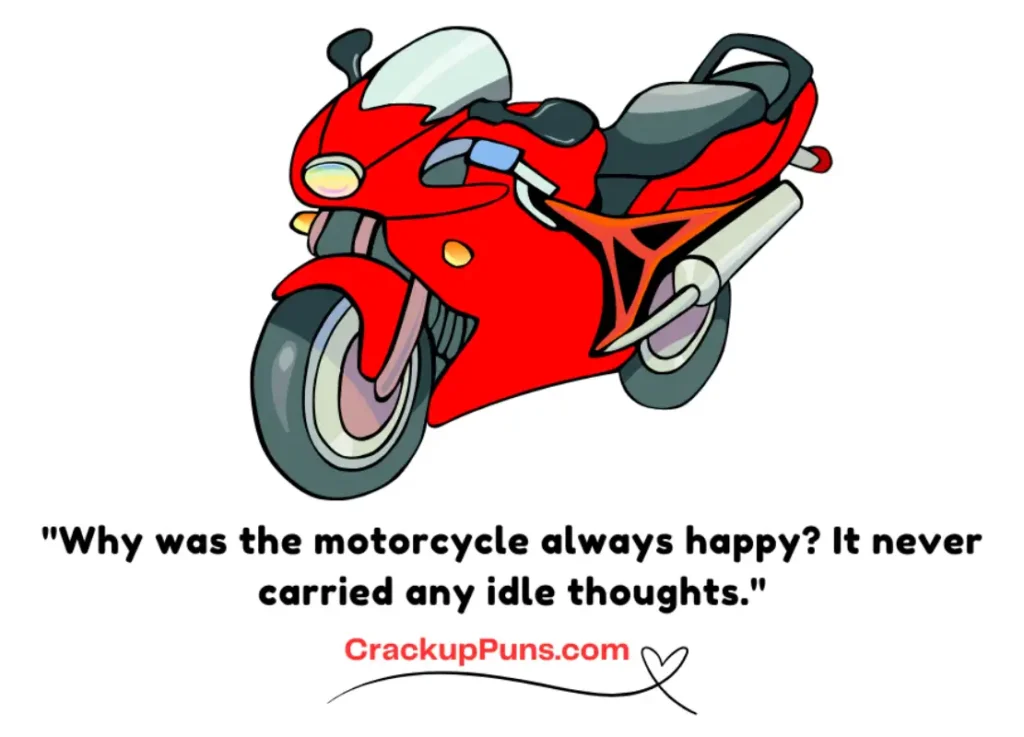 "Why was the motorcycle always happy? It never carried any idle thoughts."