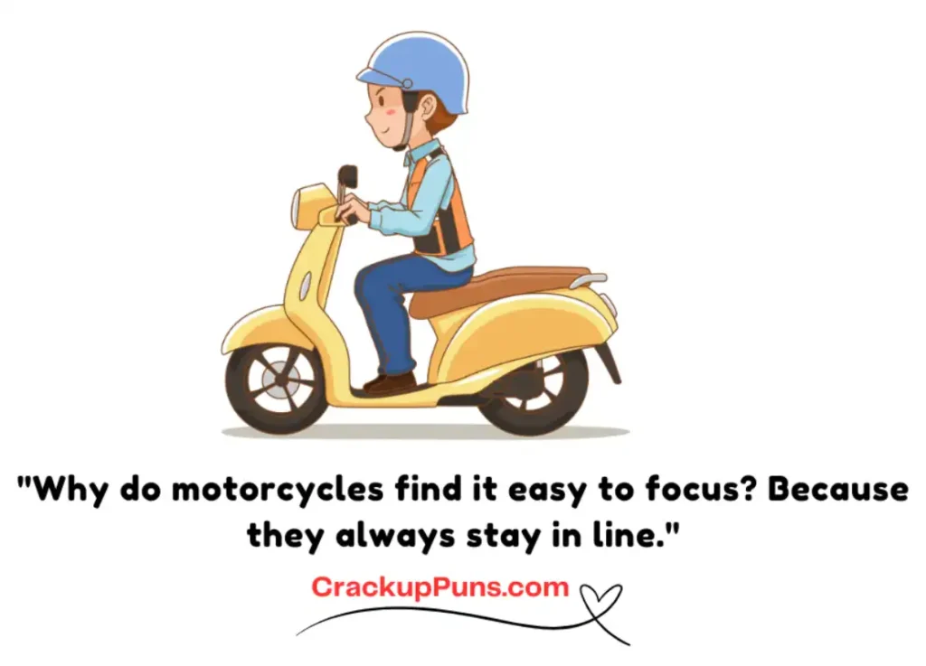 "Why do motorcycles find it easy to focus? Because they always stay in line."