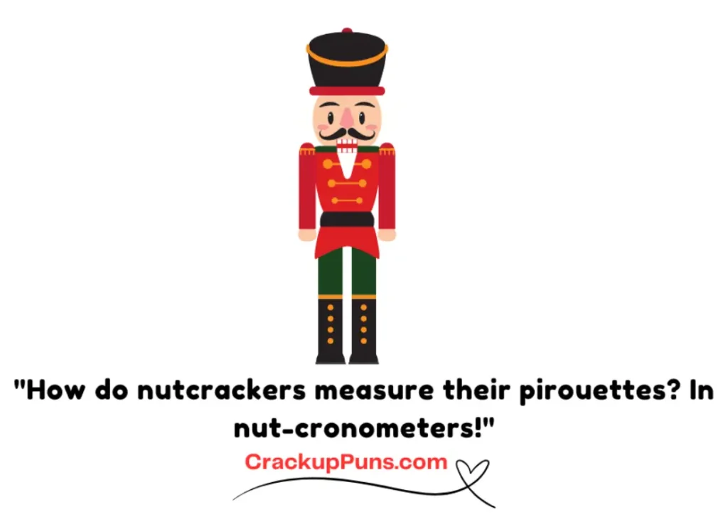 "How do nutcrackers measure their pirouettes? In nut-cronometers!"