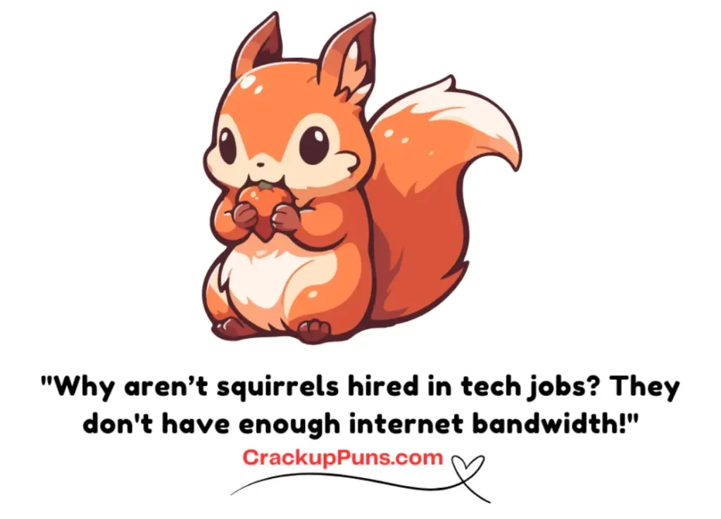 "Why aren’t squirrels hired in tech jobs? They don't have enough internet bandwidth!"