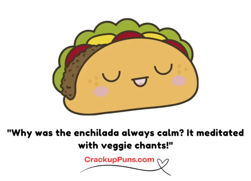 "Why was the enchilada always calm? It meditated with veggie chants!"