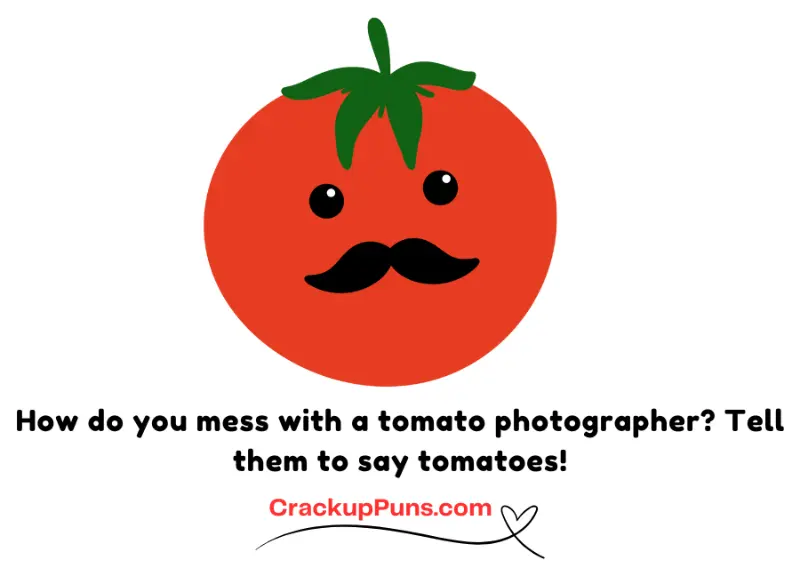 How do you mess with a tomato photographer? Tell them to say tomatoes!