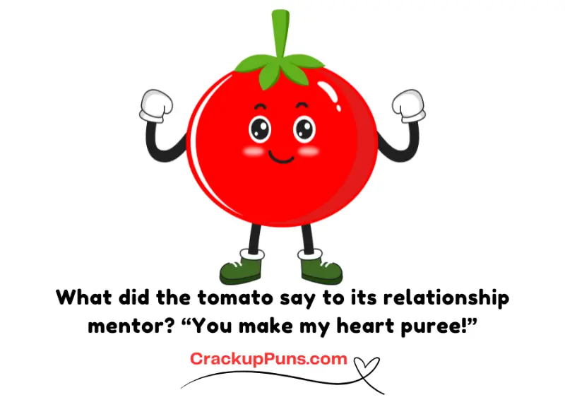 What did the tomato say to its relationship mentor? “You make my heart puree!”